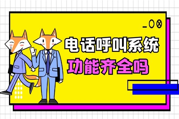 电话呼叫系统功能齐全吗?好不好用?.jpg 电话呼叫系统功能齐全吗?好不好用?.jpg