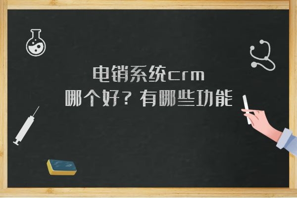 电销系统crm哪个好?有哪些功能?.jpg 电销系统crm哪个好?有哪些功能?.jpg