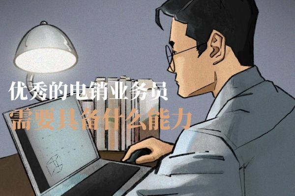 优秀的电销业务员需要具备什么能力?.jpg 优秀的电销业务员需要具备什么能力?.jpg