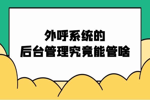 外呼系统的后台管理究竟能管啥?.jpg 外呼系统的后台管理究竟能管啥?.jpg
