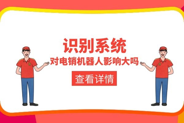 识别系统对电销机器人影响大吗?.jpg 识别系统对电销机器人影响大吗?.jpg