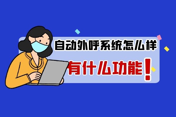 自动外呼系统怎么样?有什么功能.jpg 自动外呼系统怎么样?有什么功能.jpg