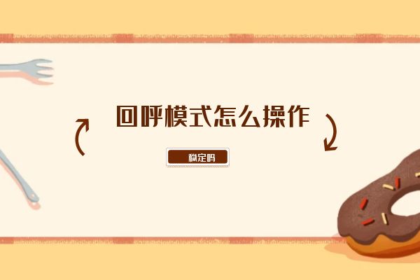 回呼模式怎么操作?稳定吗?.jpg 回呼模式怎么操作?稳定吗?.jpg
