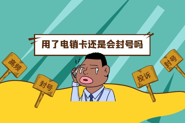 用了电销卡还是会封号吗?.jpg 用了电销卡还是会封号吗?.jpg