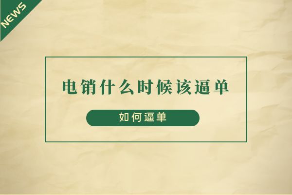 电销什么时候该逼单?如何逼单?.jpg 电销什么时候该逼单?如何逼单?.jpg