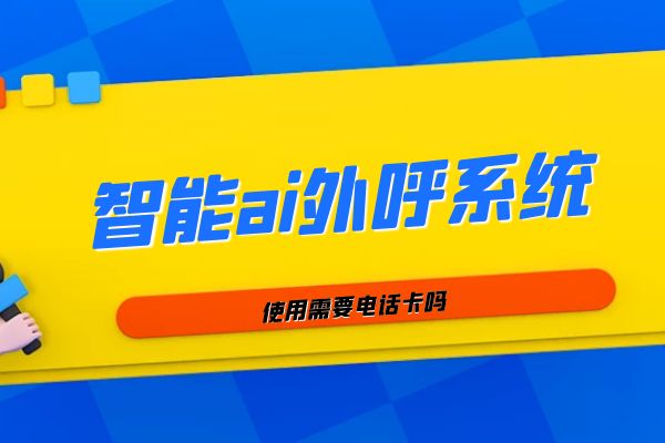 智能ai外呼系统使用需要电话卡吗?.jpg 智能ai外呼系统使用需要电话卡吗?.jpg