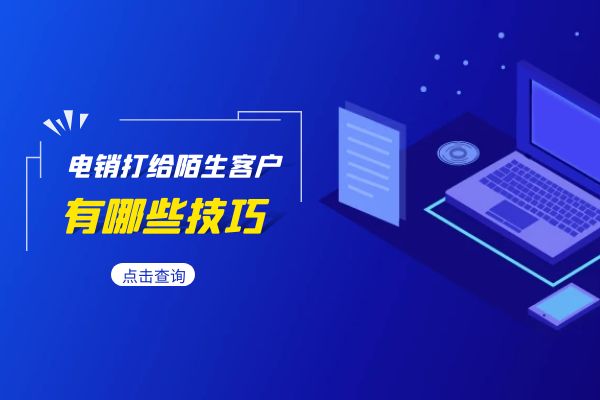 电销打给陌生客户有哪些技巧?.jpg 电销打给陌生客户有哪些技巧?.jpg